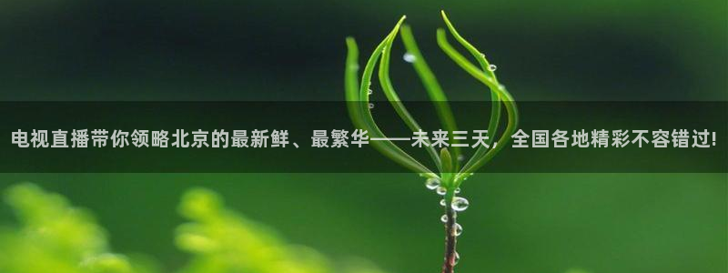 新球网直播：电视直播带你领略北京的最新鲜、最繁华——未来三天，全国各地精彩不容错过!