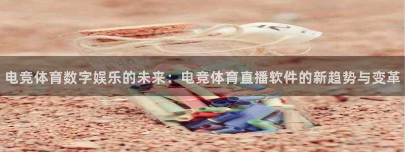 新球体育完整版：电竞体育数字娱乐的未来：电竞体育直播软件的新趋势与变革