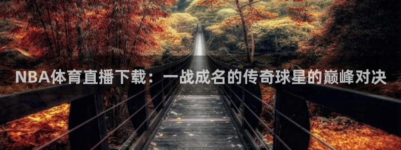 新球体育比分网：NBA体育直播下载：一战成名的传奇球星的巅峰对决