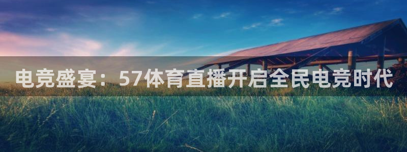 新球体育app：电竞盛宴：57体育直播开启全民电竞时代